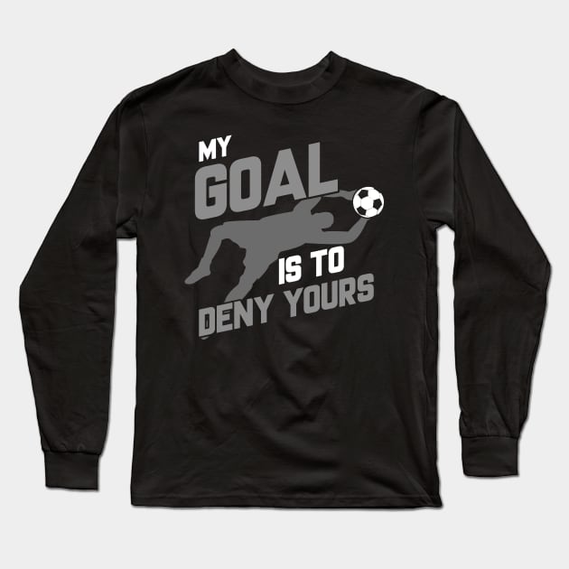 Soccer Goalie I'm Here To Deny Your Goals Futbol Long Sleeve T-Shirt by theperfectpresents